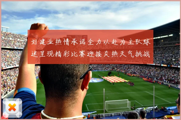 刘建业热情承诺全力以赴为主队球迷呈现精彩比赛迎接炎热天气挑战