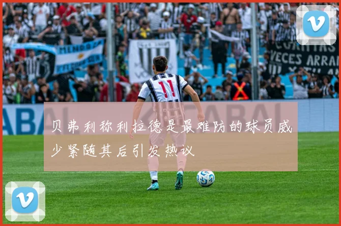 贝弗利称利拉德是最难防的球员威少紧随其后引发热议